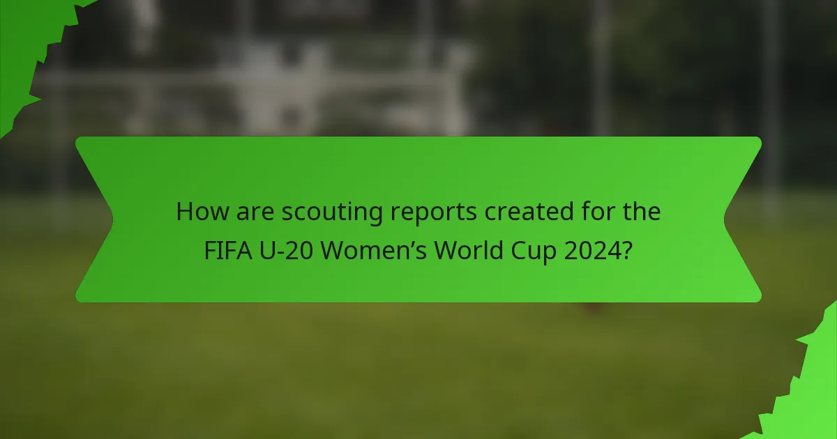 How are scouting reports created for the FIFA U-20 Women’s World Cup 2024?