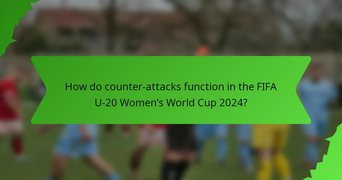 How do counter-attacks function in the FIFA U-20 Women’s World Cup 2024?