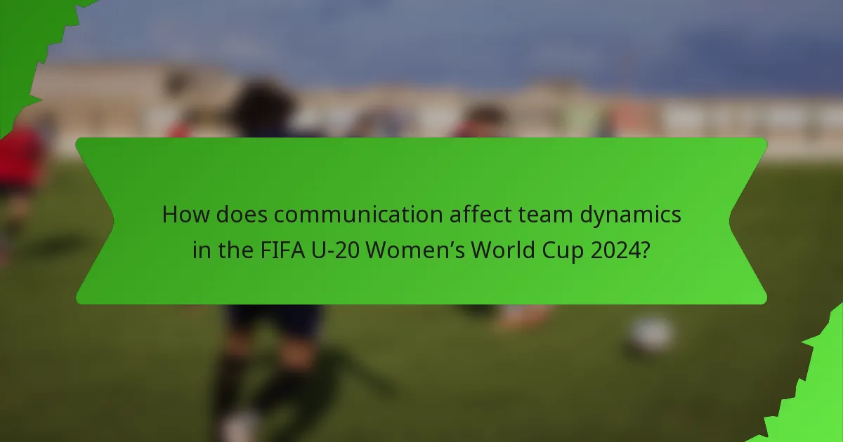 How does communication affect team dynamics in the FIFA U-20 Women’s World Cup 2024?