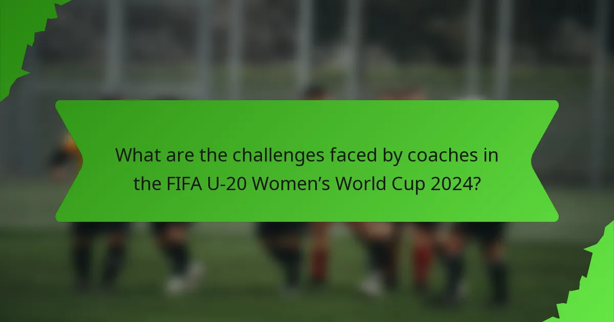 What are the challenges faced by coaches in the FIFA U-20 Women’s World Cup 2024?