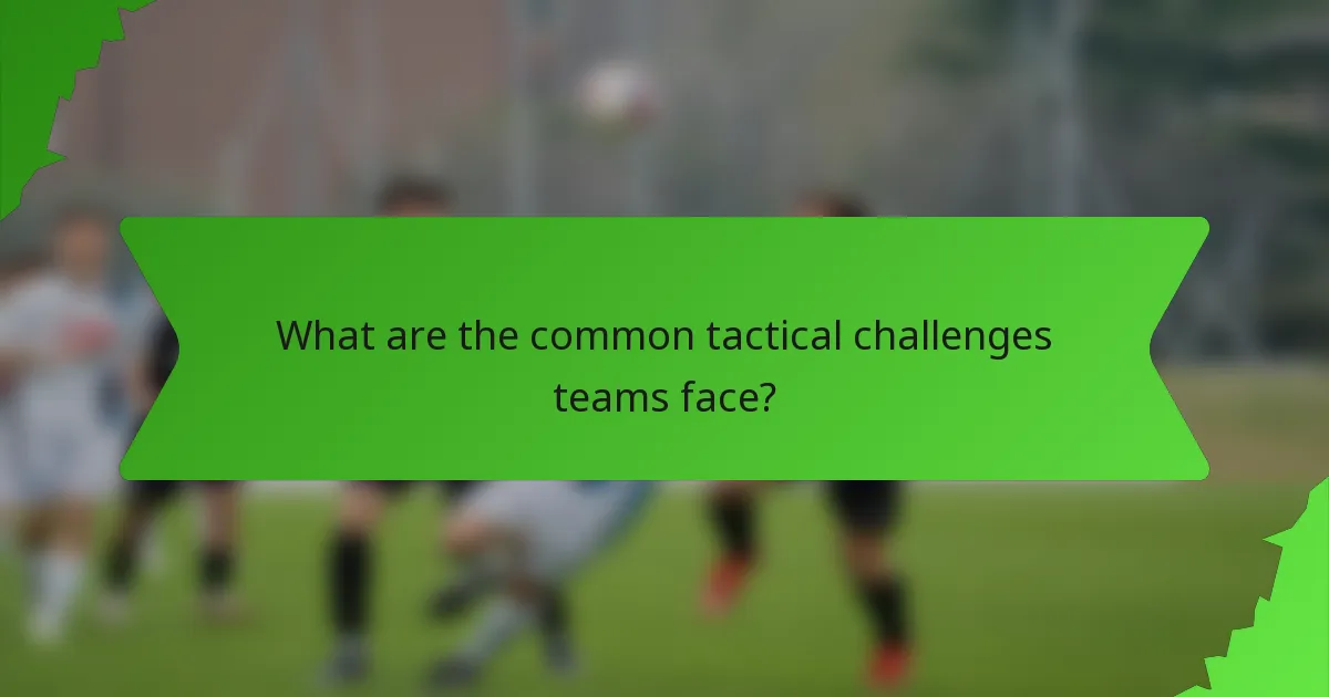 What are the common tactical challenges teams face?