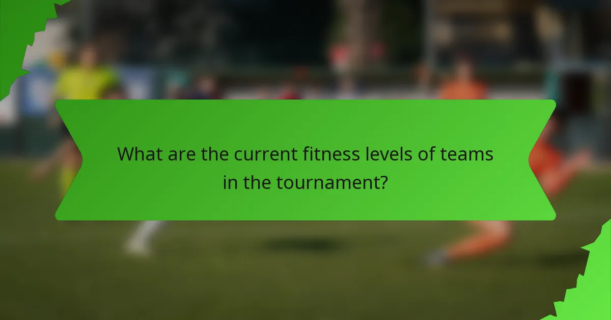 What are the current fitness levels of teams in the tournament?