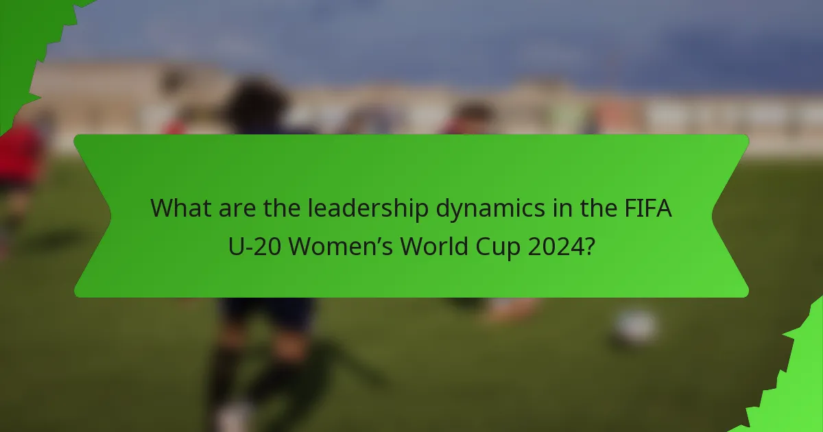 What are the leadership dynamics in the FIFA U-20 Women’s World Cup 2024?