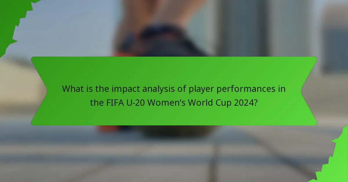 What is the impact analysis of player performances in the FIFA U-20 Women’s World Cup 2024?