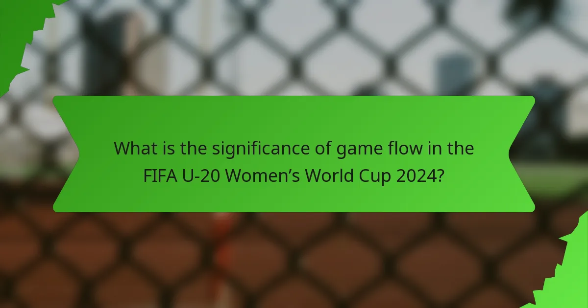 What is the significance of game flow in the FIFA U-20 Women’s World Cup 2024?