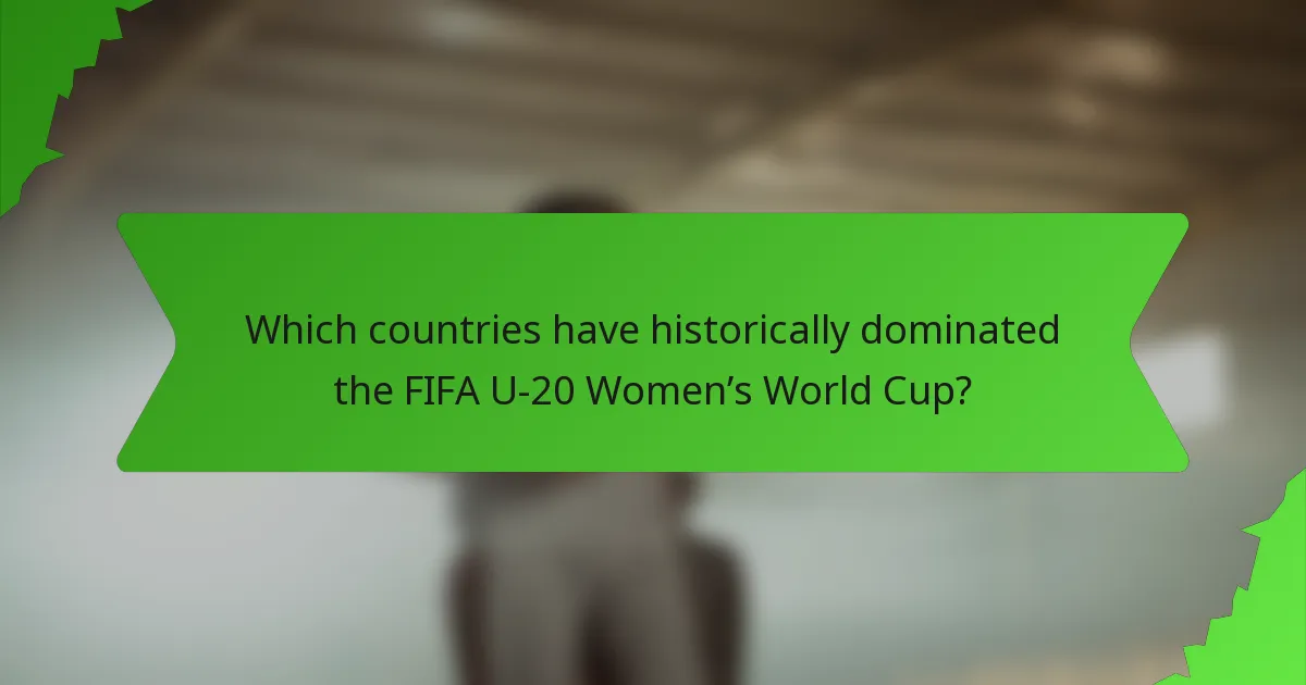 Which countries have historically dominated the FIFA U-20 Women’s World Cup?
