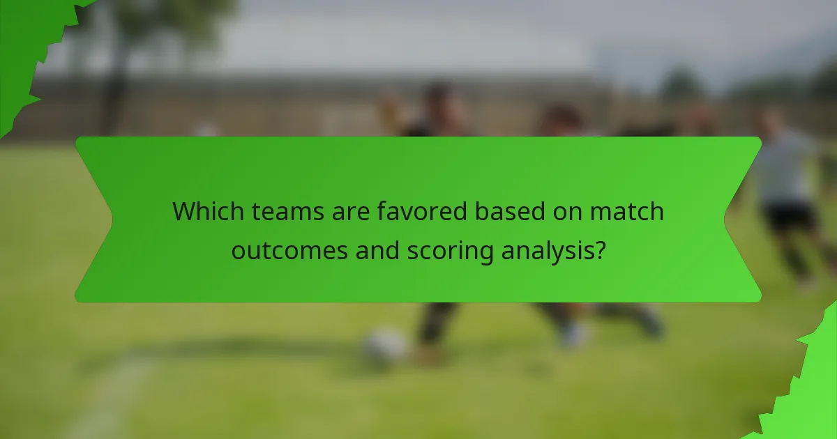 Which teams are favored based on match outcomes and scoring analysis?