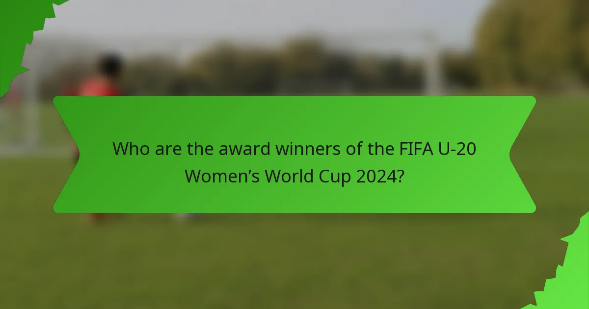 Who are the award winners of the FIFA U-20 Women’s World Cup 2024?