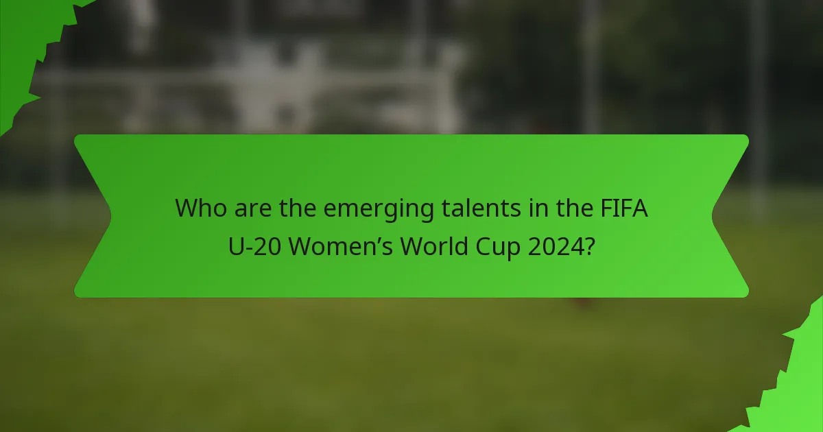 Who are the emerging talents in the FIFA U-20 Women’s World Cup 2024?